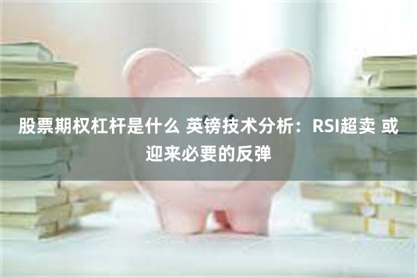 股票期权杠杆是什么 英镑技术分析：RSI超卖 或迎来必要的反弹