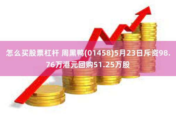 怎么买股票杠杆 周黑鸭(01458)5月23日斥资98.76万港元回购51.25万股