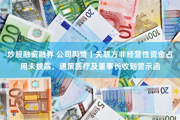 炒股融资融券 公司舆情｜关联方非经营性资金占用未披露，通策医疗及董事长收到警示函