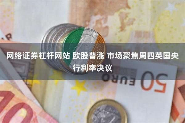 网络证券杠杆网站 欧股普涨 市场聚焦周四英国央行利率决议