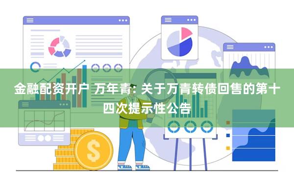 金融配资开户 万年青: 关于万青转债回售的第十四次提示性公告