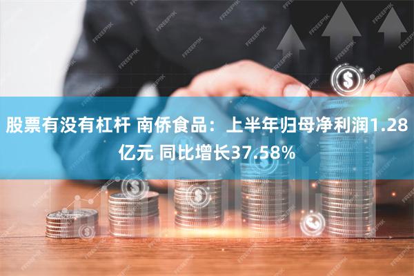 股票有没有杠杆 南侨食品：上半年归母净利润1.28亿元 同比增长37.58%