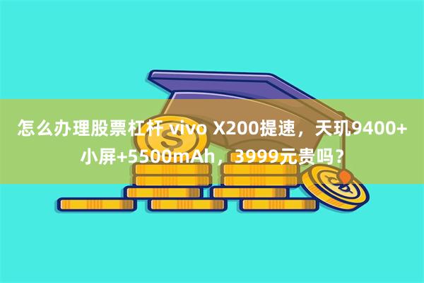 怎么办理股票杠杆 vivo X200提速，天玑9400+小屏+5500mAh，3999元贵吗？