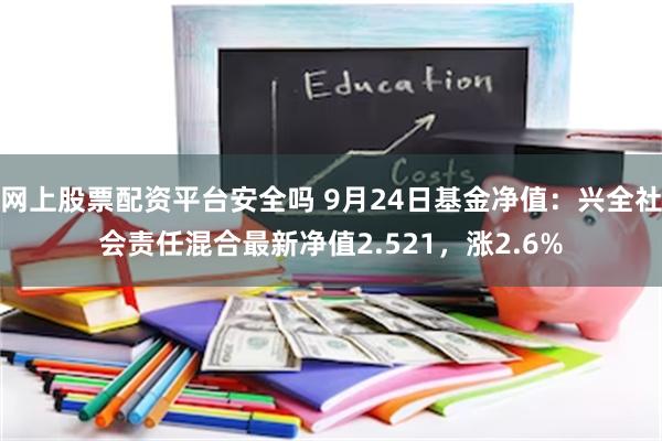 网上股票配资平台安全吗 9月24日基金净值：兴全社会责任混合最新净值2.521，涨2.6%