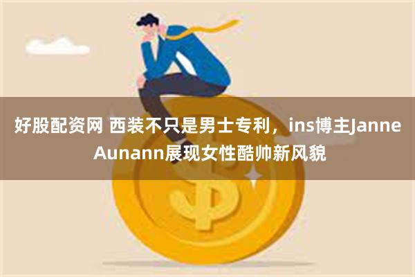 好股配资网 西装不只是男士专利，ins博主Janne Aunann展现女性酷帅新风貌