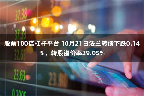 股票100倍杠杆平台 10月21日法兰转债下跌0.14%，转股溢价率29.05%