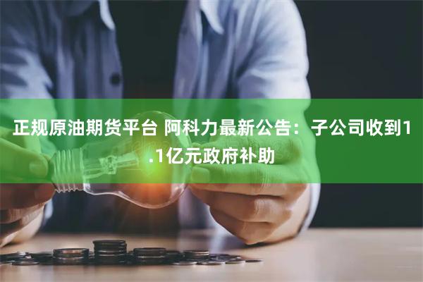 正规原油期货平台 阿科力最新公告：子公司收到1.1亿元政府补助