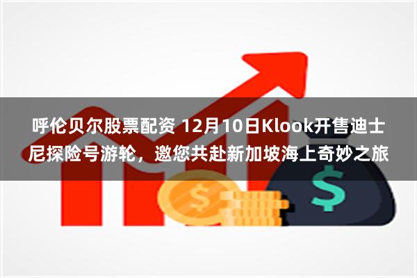 呼伦贝尔股票配资 12月10日Klook开售迪士尼探险号游轮，邀您共赴新加坡海上奇妙之旅