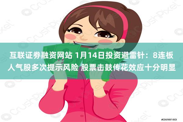 互联证劵融资网站 1月14日投资避雷针：8连板人气股多次提示风险 股票击鼓传花效应十分明显