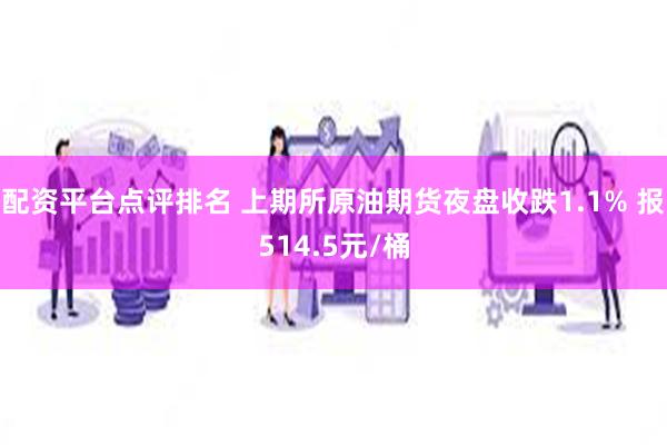 配资平台点评排名 上期所原油期货夜盘收跌1.1% 报514.5元/桶