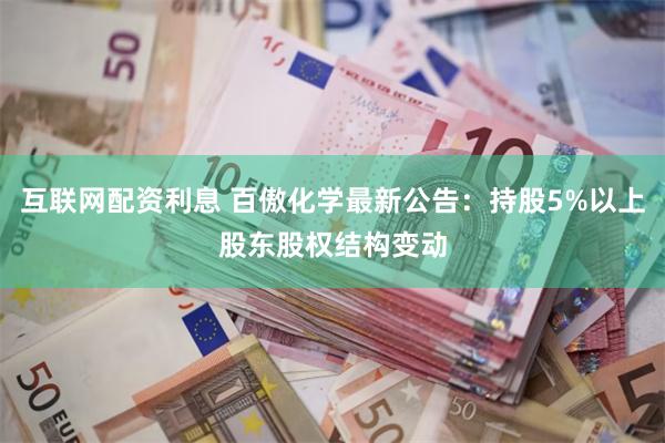 互联网配资利息 百傲化学最新公告：持股5%以上股东股权结构变动